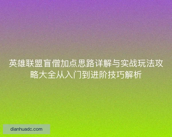 英雄联盟盲僧加点思路详解与实战玩法攻略大全从入门到进阶技巧解析