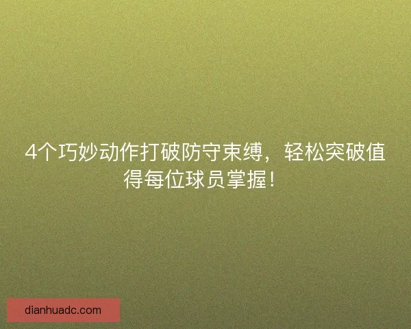 4个巧妙动作打破防守束缚，轻松突破值得每位球员掌握！