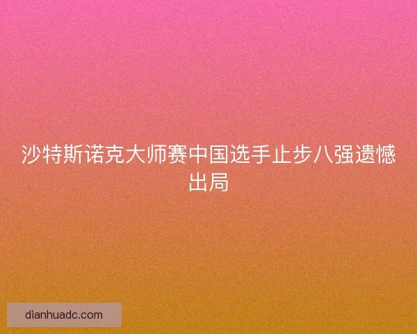 沙特斯诺克大师赛中国选手止步八强遗憾出局