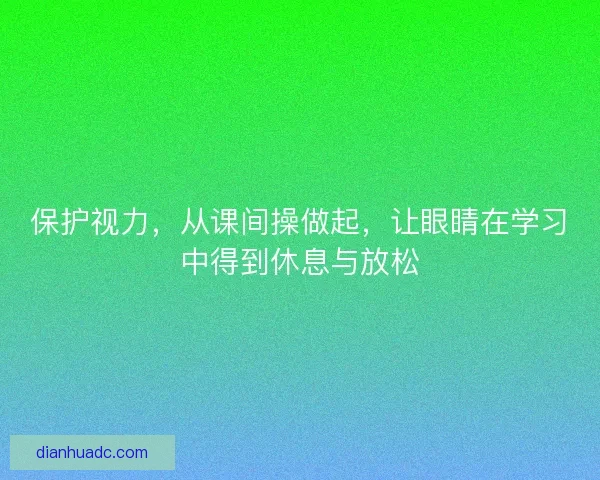 保护视力，从课间操做起，让眼睛在学习中得到休息与放松